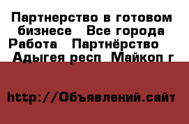 Партнерство в готовом бизнесе - Все города Работа » Партнёрство   . Адыгея респ.,Майкоп г.